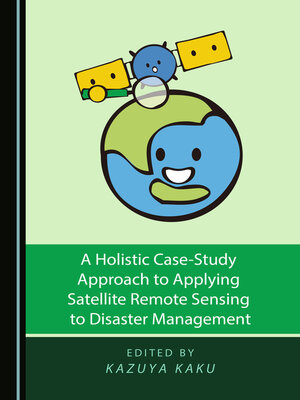 cover image of A Holistic Case-Study Approach to Applying Satellite Remote Sensing to Disaster Management